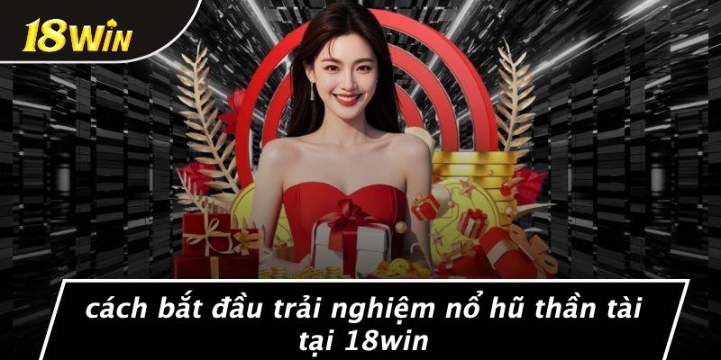 Cách bắt đầu trải nghiệm nổ hũ thần tài tại 18win