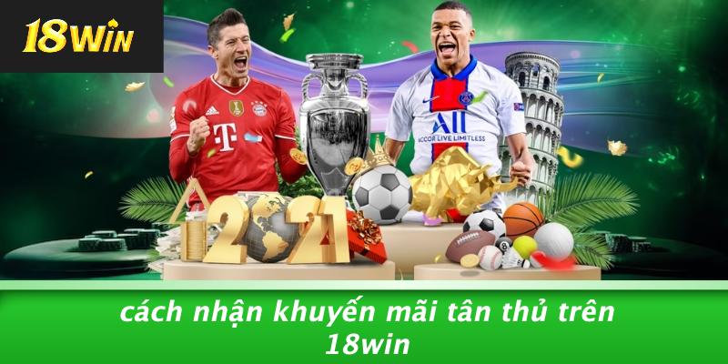 Cách nhận khuyến mãi tân thủ trên 18win