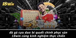ĐÁ GÀ CỰA DAO: BÍ QUYẾT CHINH PHỤC SÀN 18WIN CÙNG KINH NGHIỆM THỰC CHIẾN