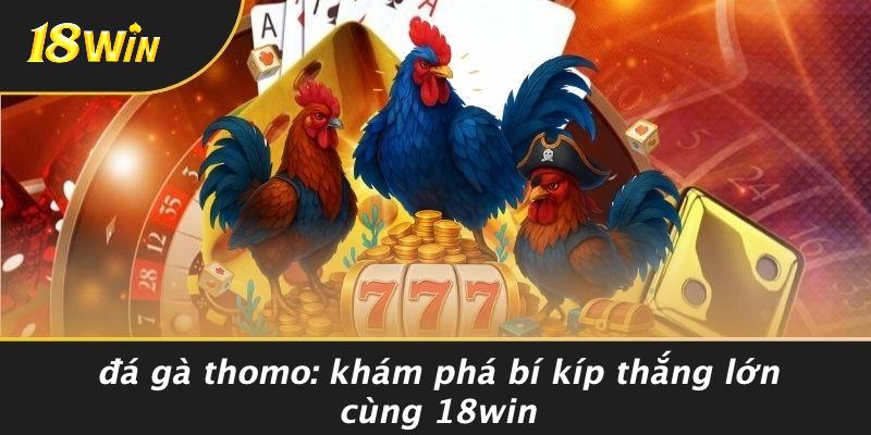 ĐÁ GÀ THOMO: KHÁM PHÁ BÍ KÍP THẮNG LỚN CÙNG 18WIN