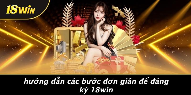 Hướng dẫn các bước đơn giản để đăng ký 18win