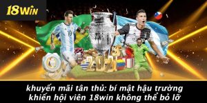 KHUYẾN MÃI TÂN THỦ: BÍ MẬT HẬU TRƯỜNG KHIẾN HỘI VIÊN 18WIN KHÔNG THỂ BỎ LỠ