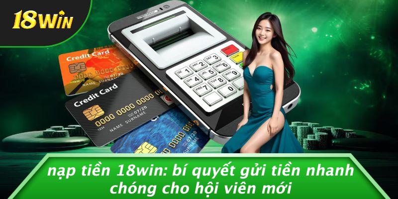 NẠP TIỀN 18WIN: BÍ QUYẾT GỬI TIỀN NHANH CHÓNG CHO HỘI VIÊN MỚI