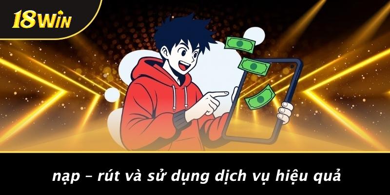 Nạp – rút và sử dụng dịch vụ hiệu quả