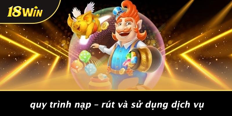 Quy trình nạp – rút và sử dụng dịch vụ