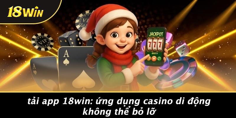 TẢI APP 18WIN: ỨNG DỤNG CASINO DI ĐỘNG KHÔNG THỂ BỎ LỠ