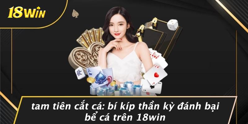 TAM TIÊN CẮT CÁ: BÍ KÍP THẦN KỲ ĐÁNH BẠI BỂ CÁ TRÊN 18WIN