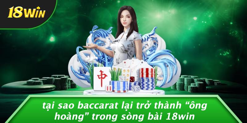 Tại sao baccarat lại trở thành “ông hoàng” trong sòng bài 18win
