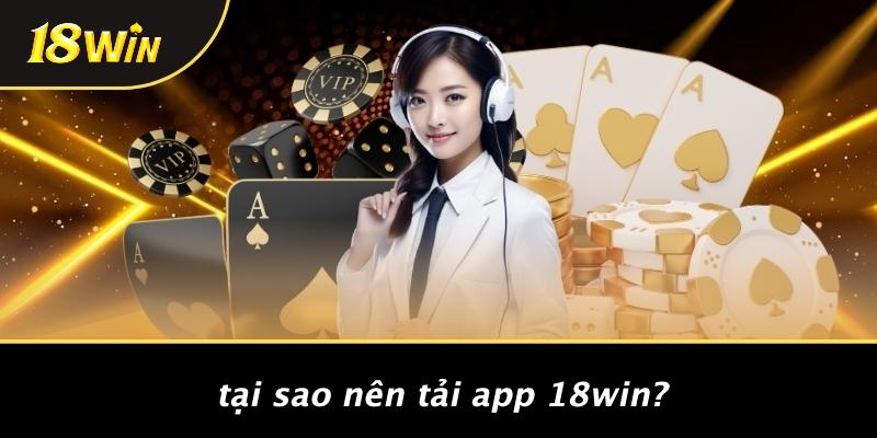 Tại sao nên tải app 18win?