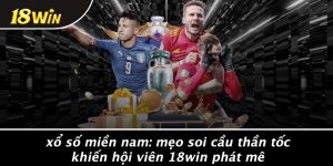 XỔ SỐ MIỀN NAM: MẸO SOI CẦU THẦN TỐC KHIẾN Hội Viên 18WIN PHÁT MÊ
