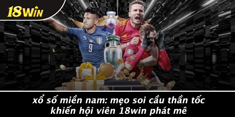XỔ SỐ MIỀN NAM: MẸO SOI CẦU THẦN TỐC KHIẾN Hội Viên 18WIN PHÁT MÊ